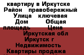  квартиру в Иркутске › Район ­ правобережный › Улица ­ ключевая › Дом ­ 52 › Общая площадь ­ 28 › Цена ­ 1 400 000 - Иркутская обл., Иркутск г. Недвижимость » Квартиры продажа   . Иркутская обл.,Иркутск г.